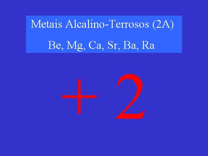 Metais Alcalino-Terrosos (2 A) Be, Mg, Ca, Sr, Ba, Ra +2 