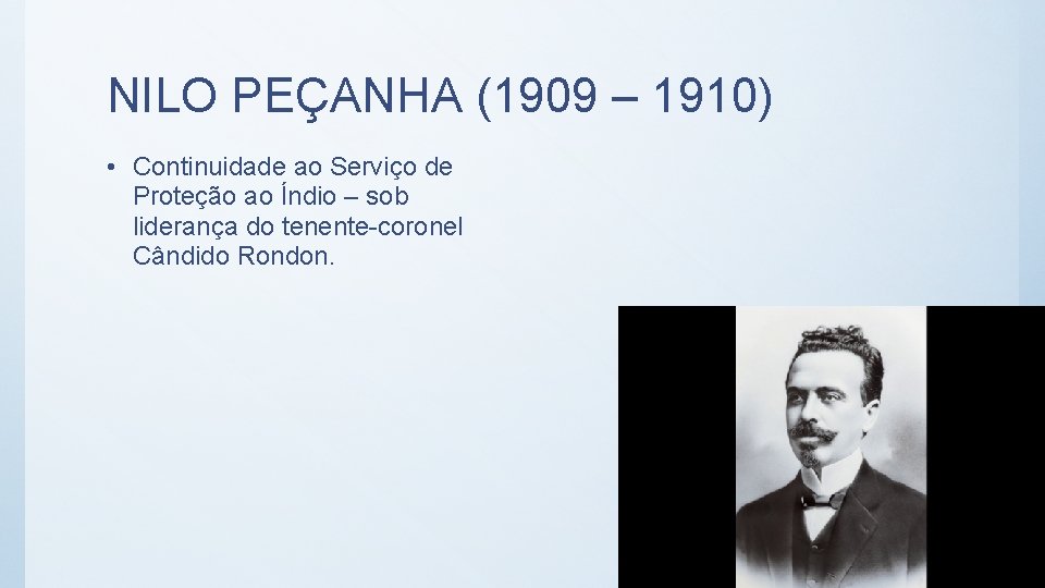 NILO PEÇANHA (1909 – 1910) • Continuidade ao Serviço de Proteção ao Índio –