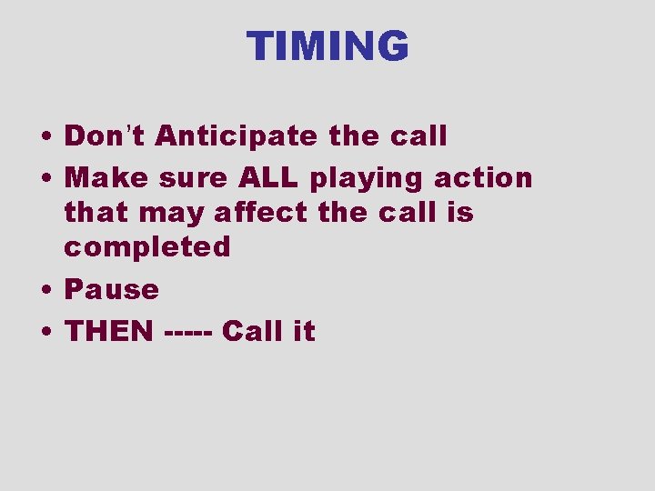 TIMING • Don’t Anticipate the call • Make sure ALL playing action that may