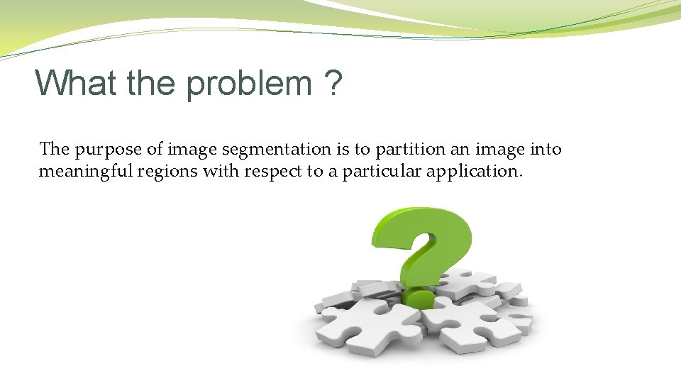 What the problem ? The purpose of image segmentation is to partition an image What the problem ? The purpose of image segmentation is to partition an image