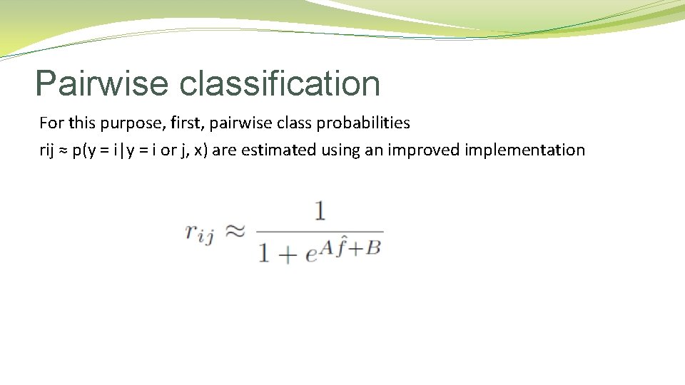 Pairwise classification For this purpose, first, pairwise class probabilities rij ≈ p(y = i|y Pairwise classification For this purpose, first, pairwise class probabilities rij ≈ p(y = i|y