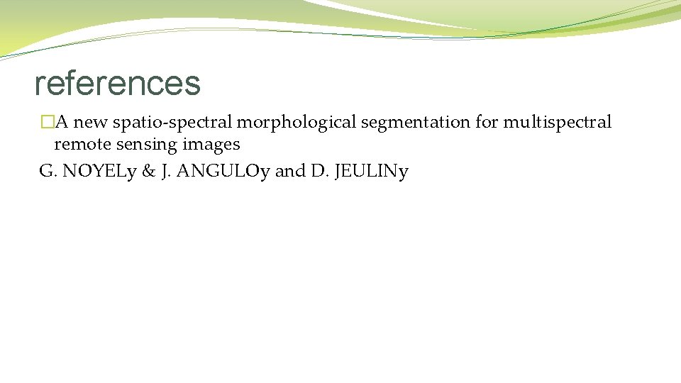 references �A new spatio-spectral morphological segmentation for multispectral remote sensing images G. NOYELy & references �A new spatio-spectral morphological segmentation for multispectral remote sensing images G. NOYELy &