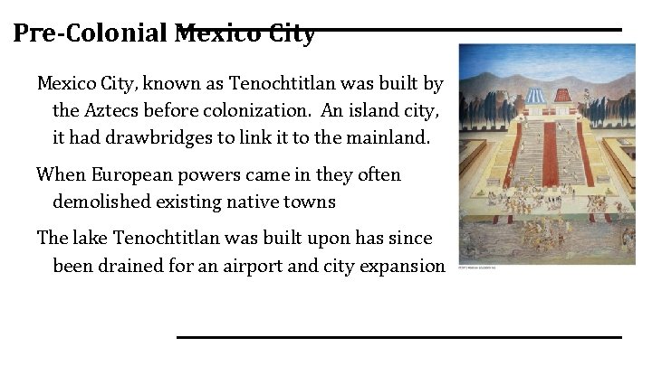 Pre-Colonial Mexico City, known as Tenochtitlan was built by the Aztecs before colonization. An