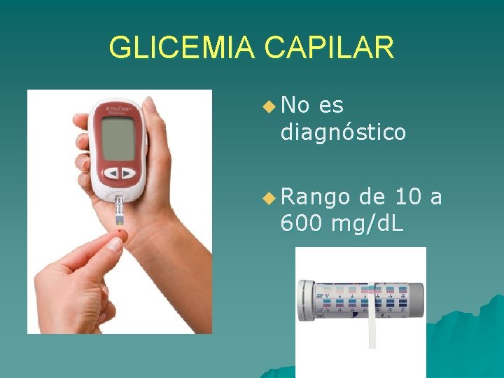 GLICEMIA CAPILAR u No es diagnóstico u Rango de 10 a 600 mg/d. L