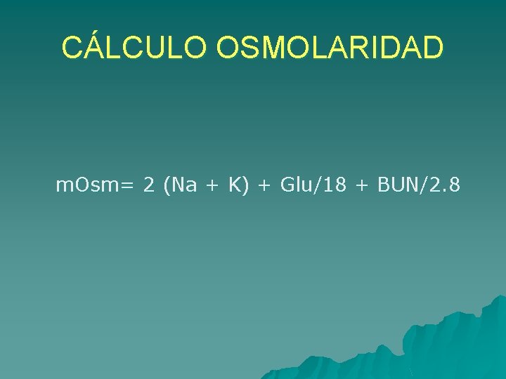 CÁLCULO OSMOLARIDAD m. Osm= 2 (Na + K) + Glu/18 + BUN/2. 8 