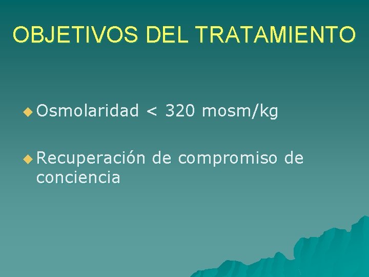 OBJETIVOS DEL TRATAMIENTO u Osmolaridad < 320 mosm/kg u Recuperación conciencia de compromiso de