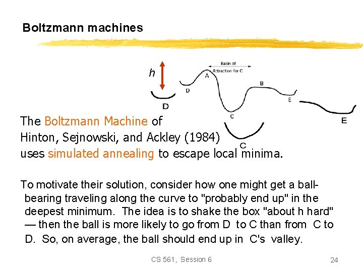 Boltzmann machines h The Boltzmann Machine of Hinton, Sejnowski, and Ackley (1984) uses simulated