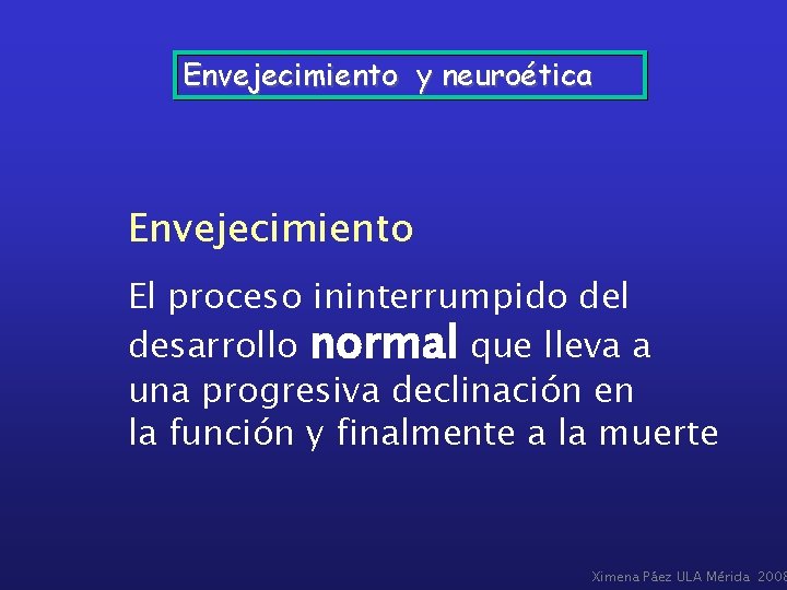 Envejecimiento y neuroética Envejecimiento El proceso ininterrumpido del desarrollo normal que lleva a una