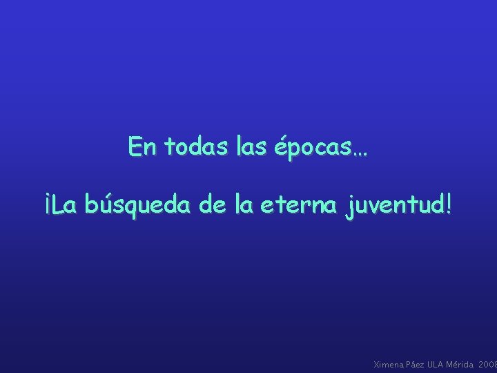 En todas las épocas… ¡La búsqueda de la eterna juventud! Ximena Páez ULA Mérida