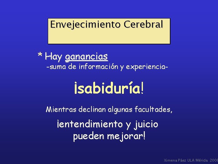 Envejecimiento Cerebral * Hay ganancias -suma de información y experiencia- ¡sabiduría! Mientras declinan algunas