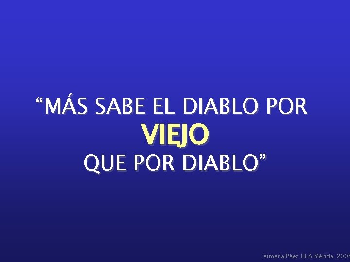 “MÁS SABE EL DIABLO POR VIEJO QUE POR DIABLO” Ximena Páez ULA Mérida 2008