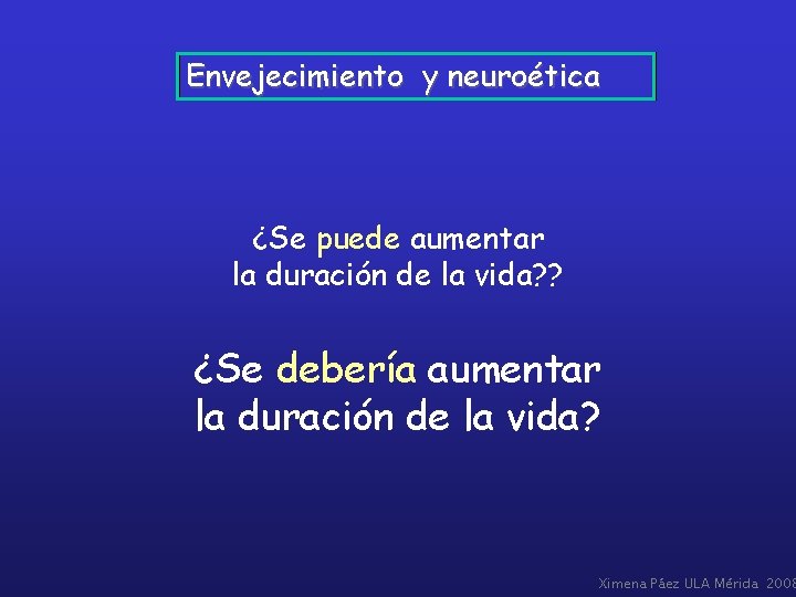 Envejecimiento y neuroética ¿Se puede aumentar la duración de la vida? ? ¿Se debería