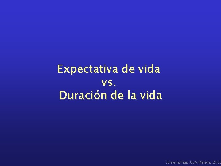 Expectativa de vida vs. Duración de la vida Ximena Páez ULA Mérida 2008 