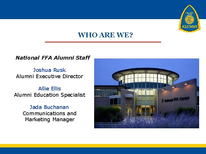 WHO ARE WE? National FFA Alumni Staff Joshua Rusk Alumni Executive Director Allie Ellis