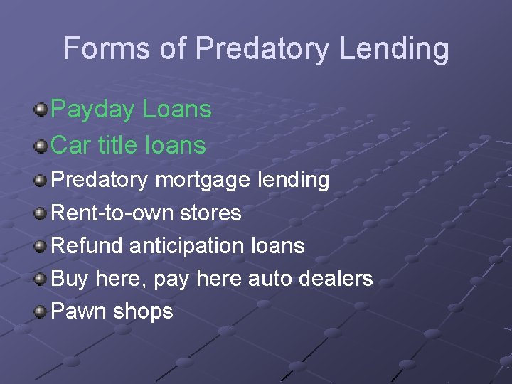 Forms of Predatory Lending Payday Loans Car title loans Predatory mortgage lending Rent-to-own stores