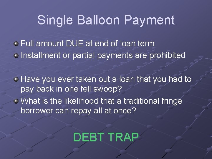 Single Balloon Payment Full amount DUE at end of loan term Installment or partial