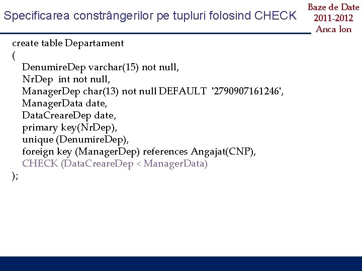 Specificarea constrângerilor pe tupluri folosind CHECK create table Departament ( Denumire. Dep varchar(15) not