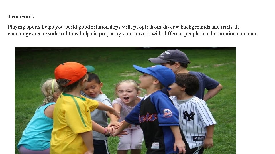 Teamwork Playing sports helps you build good relationships with people from diverse backgrounds and