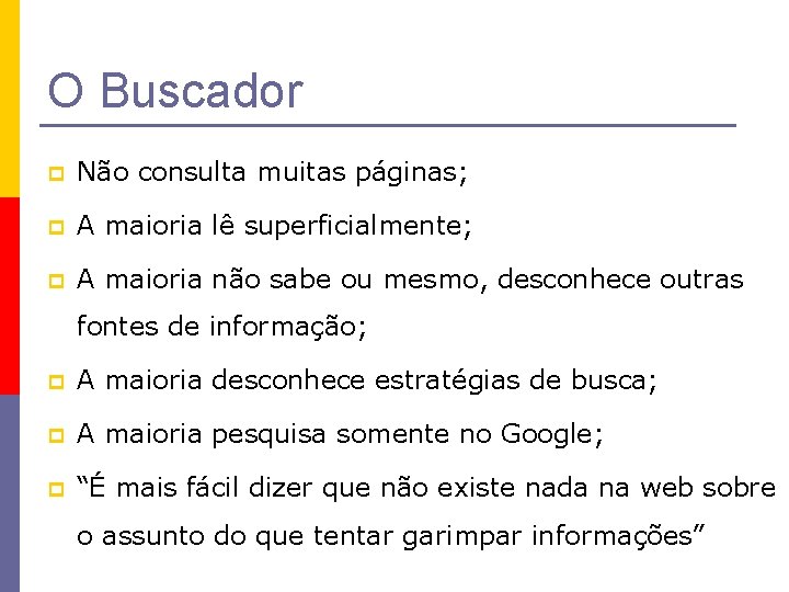 O Buscador p Não consulta muitas páginas; p A maioria lê superficialmente; p A