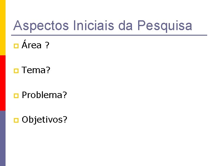 Aspectos Iniciais da Pesquisa p Área ? p Tema? p Problema? p Objetivos? 