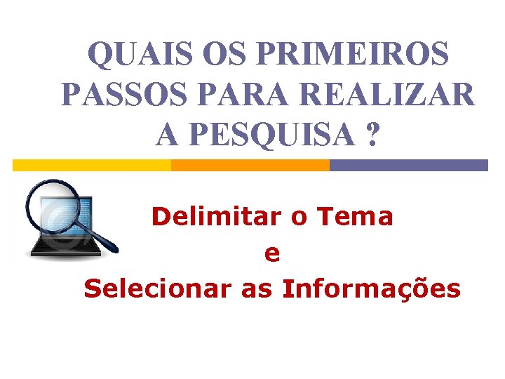 QUAIS OS PRIMEIROS PASSOS PARA REALIZAR A PESQUISA ? Delimitar o Tema e Selecionar