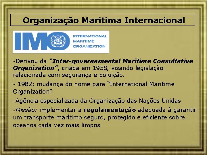 Organização Marítima Internacional -Derivou da “Inter-governamental Maritime Consultative Organization”, criada em 1958, visando legislação