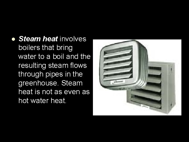 l Steam heat involves boilers that bring water to a boil and the resulting
