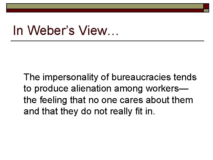 In Weber’s View… The impersonality of bureaucracies tends to produce alienation among workers— the
