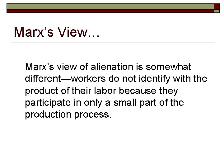 Marx’s View… Marx’s view of alienation is somewhat different—workers do not identify with the