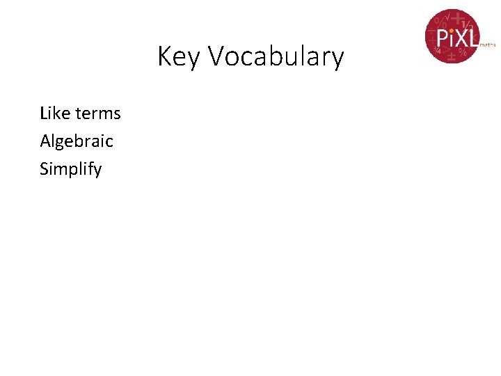 Key Vocabulary Like terms Algebraic Simplify 