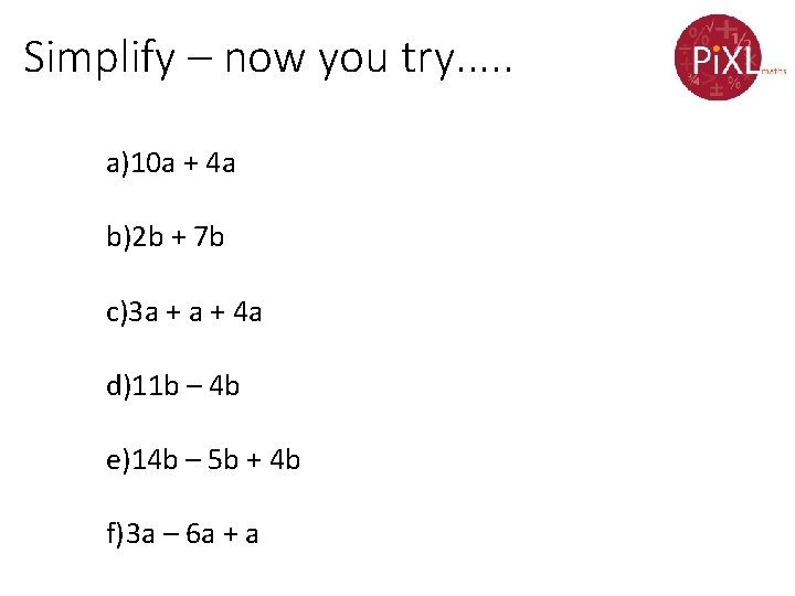 Simplify – now you try. . . a)10 a + 4 a b)2 b