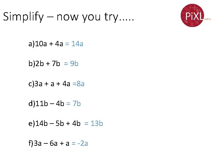 Simplify – now you try. . . a)10 a + 4 a = 14