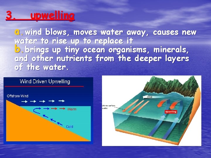 3. upwelling a. wind blows, moves water away, causes new water to rise up