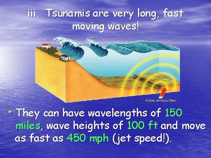 iii. Tsunamis are very long, fast moving waves! • They can have wavelengths of