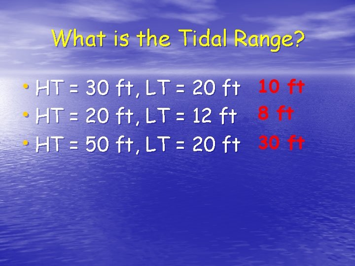 What is the Tidal Range? • HT = 30 ft, LT = 20 ft