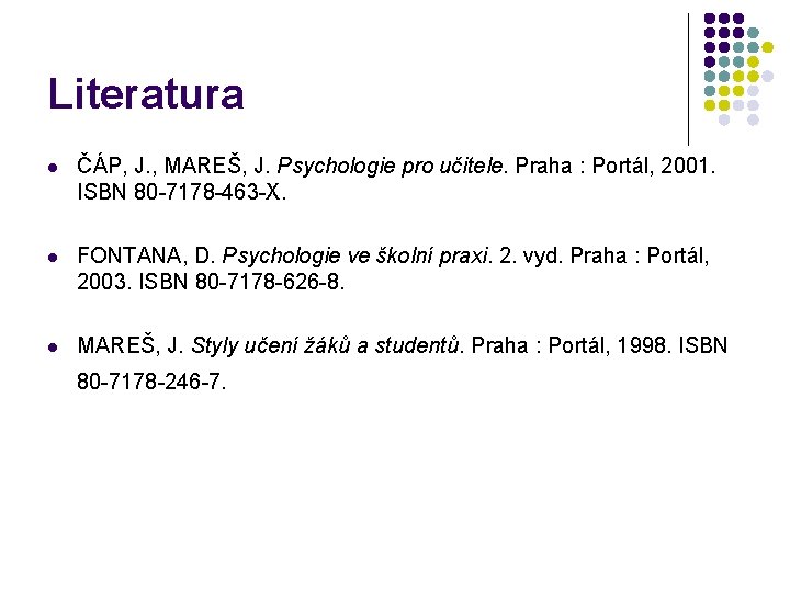 Literatura l ČÁP, J. , MAREŠ, J. Psychologie pro učitele. Praha : Portál, 2001.