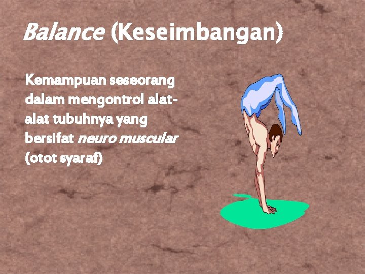 Balance (Keseimbangan) Kemampuan seseorang dalam mengontrol alat tubuhnya yang bersifat neuro muscular (otot syaraf)