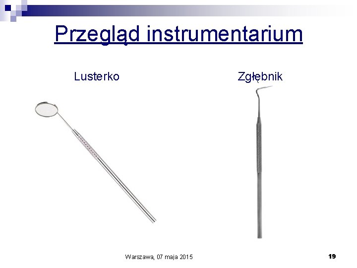 Przegląd instrumentarium Lusterko Zgłębnik Warszawa, 07 maja 2015 19 