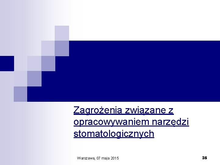 Zagrożenia związane z opracowywaniem narzędzi stomatologicznych Warszawa, 07 maja 2015 35 