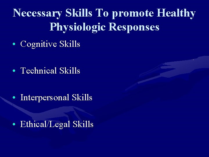 Necessary Skills To promote Healthy Physiologic Responses • Cognitive Skills • Technical Skills •