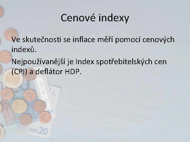 Cenové indexy Ve skutečnosti se inflace měří pomocí cenových indexů. Nejpoužívanější je Index spotřebitelských