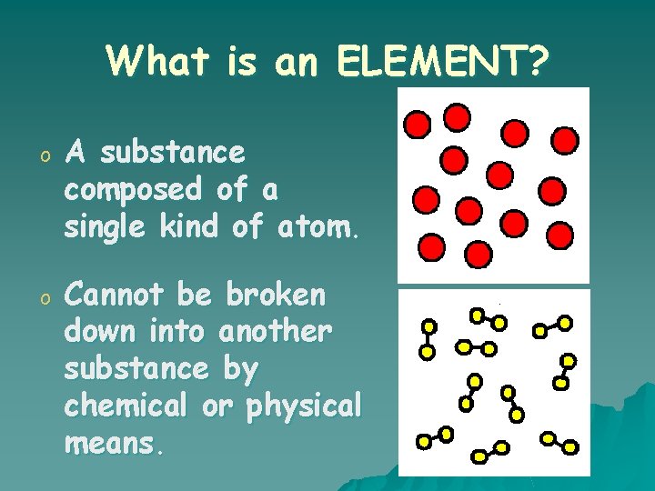 What is an ELEMENT? o A substance composed of a single kind of atom.