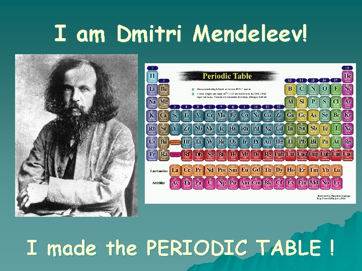 I am Dmitri Mendeleev! I made the PERIODIC TABLE ! 
