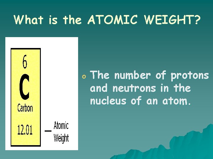 What is the ATOMIC WEIGHT? o The number of protons and neutrons in the