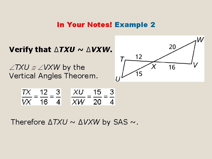 In Your Notes! Example 2 Verify that ∆TXU ~ ∆VXW. TXU VXW by the