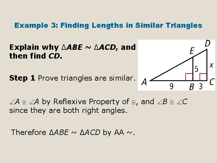 Example 3: Finding Lengths in Similar Triangles Explain why ∆ABE ~ ∆ACD, and then