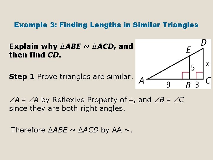 Example 3: Finding Lengths in Similar Triangles Explain why ∆ABE ~ ∆ACD, and then Example 3: Finding Lengths in Similar Triangles Explain why ∆ABE ~ ∆ACD, and then