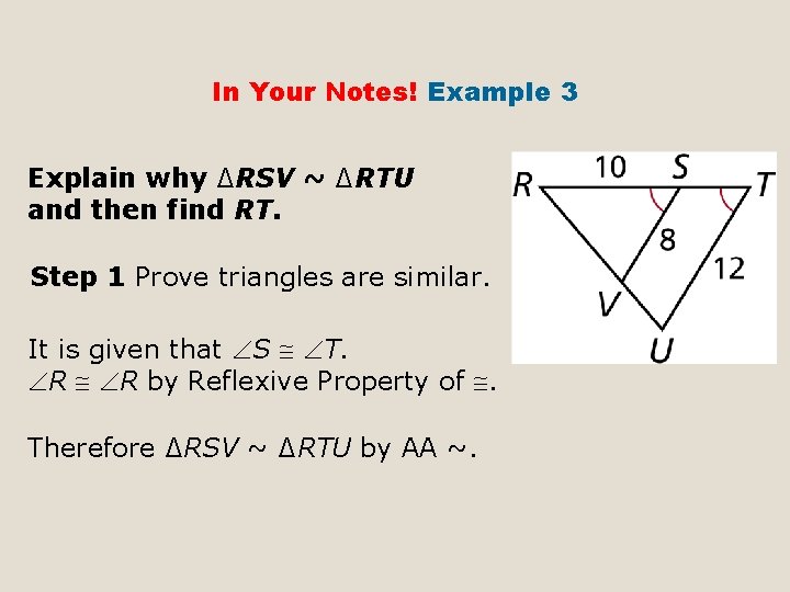 In Your Notes! Example 3 Explain why ∆RSV ~ ∆RTU and then find RT.