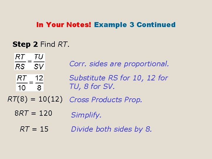 In Your Notes! Example 3 Continued Step 2 Find RT. Corr. sides are proportional.