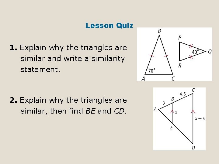 Lesson Quiz 1. Explain why the triangles are similar and write a similarity statement. Lesson Quiz 1. Explain why the triangles are similar and write a similarity statement.